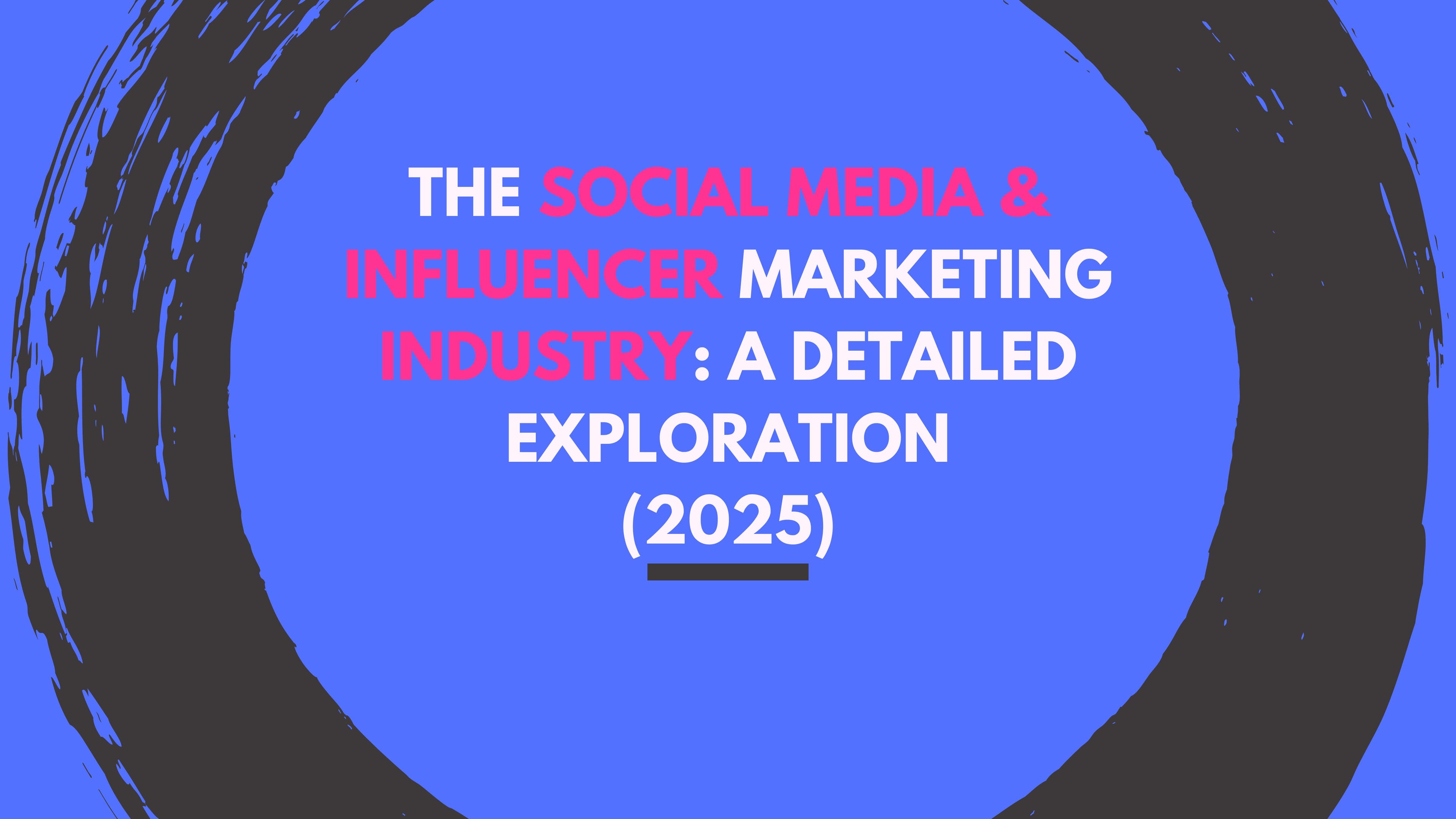 The Social Media & Influencer Marketing Industry: A Detailed Exploration (2025)