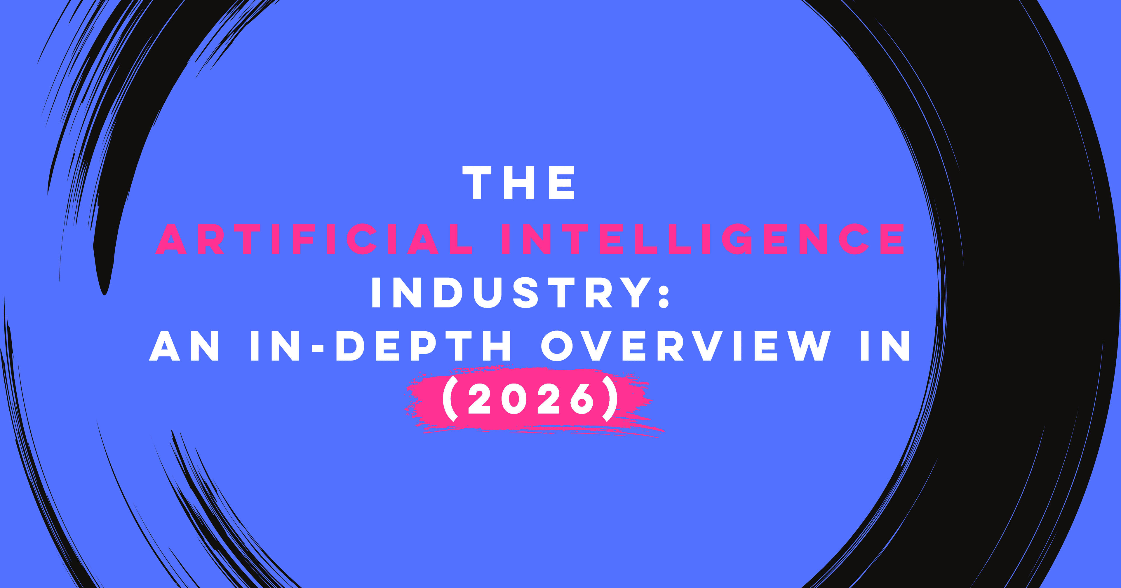 The Artificial Intelligence Industry: An In-Depth Overview in 2026