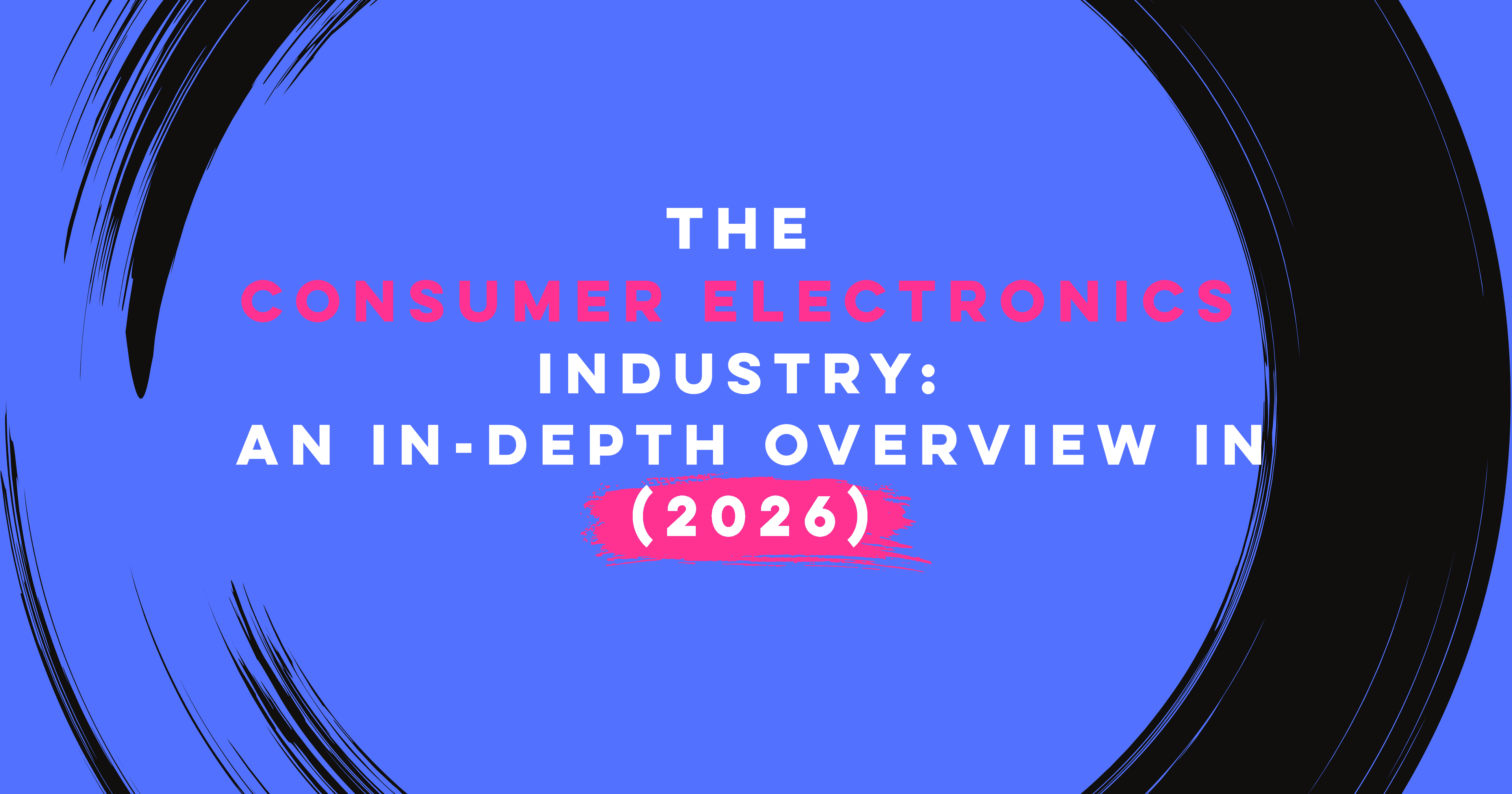 The Consumer Electronics Industry: An In-Depth Overview in 2026