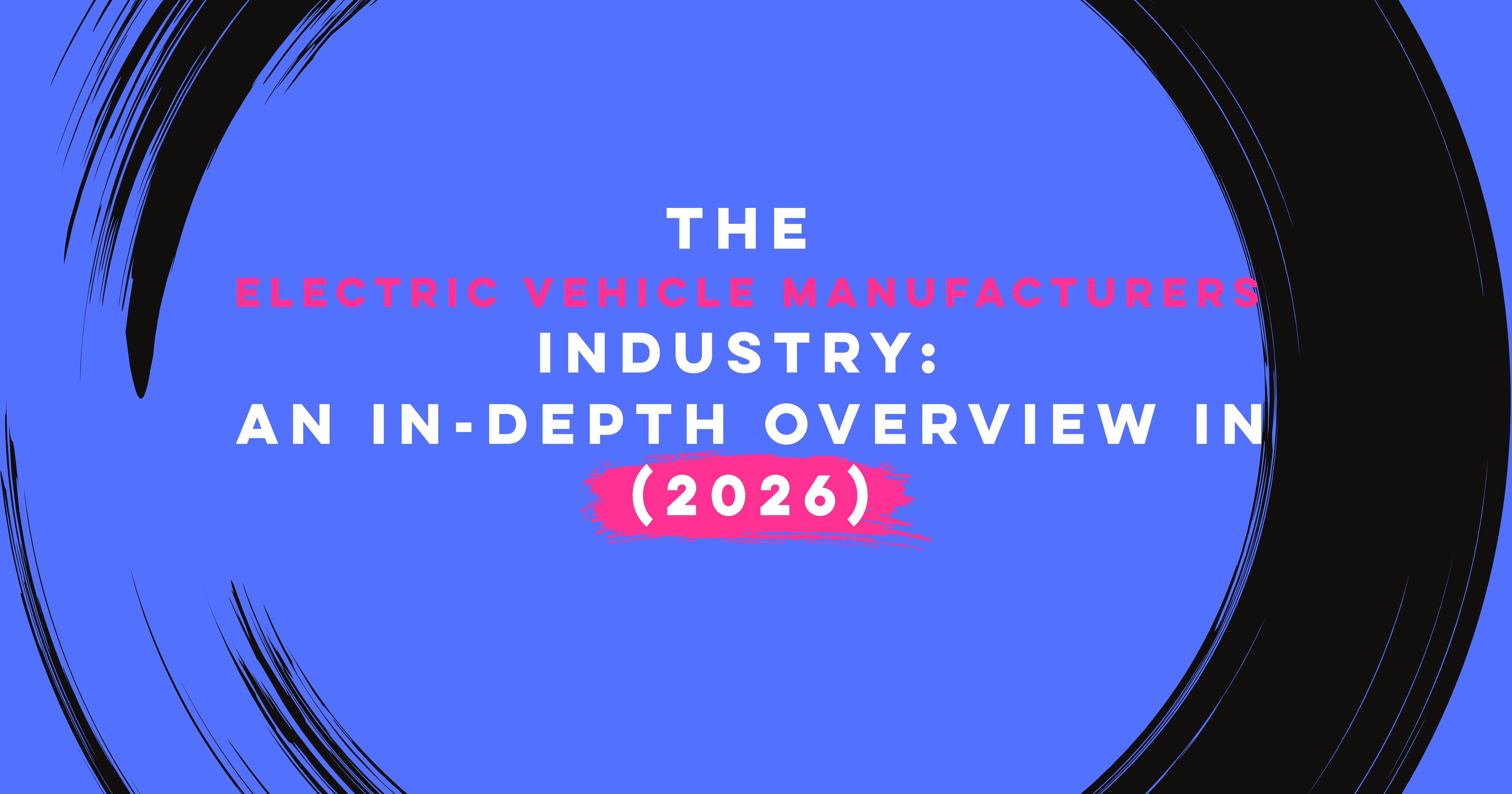 The Electric Vehicle Manufacturers Industry: An In-Depth Overview in 2026