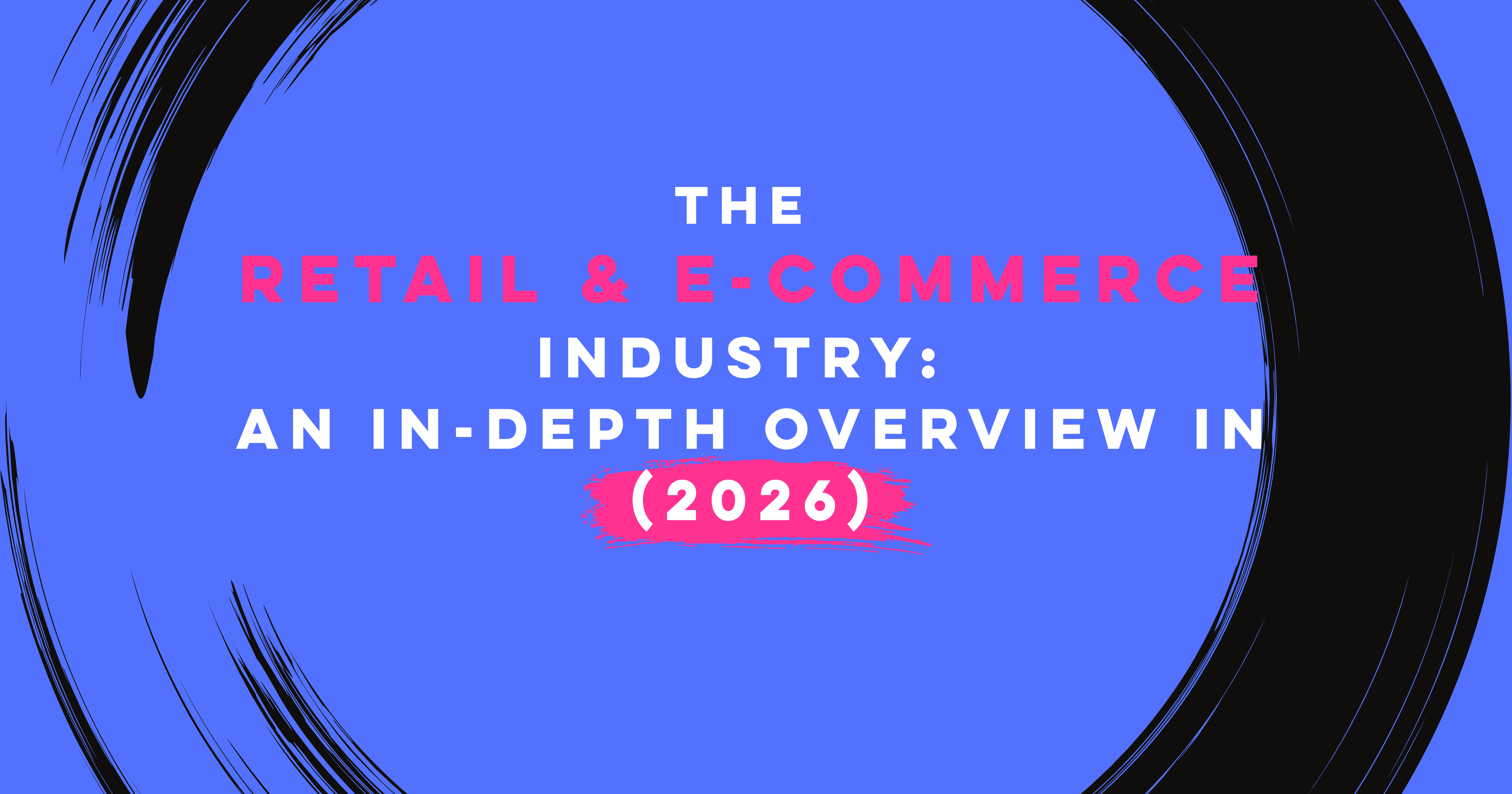 The Retail & E-Commerce Industry: An In-Depth Overview in 2026