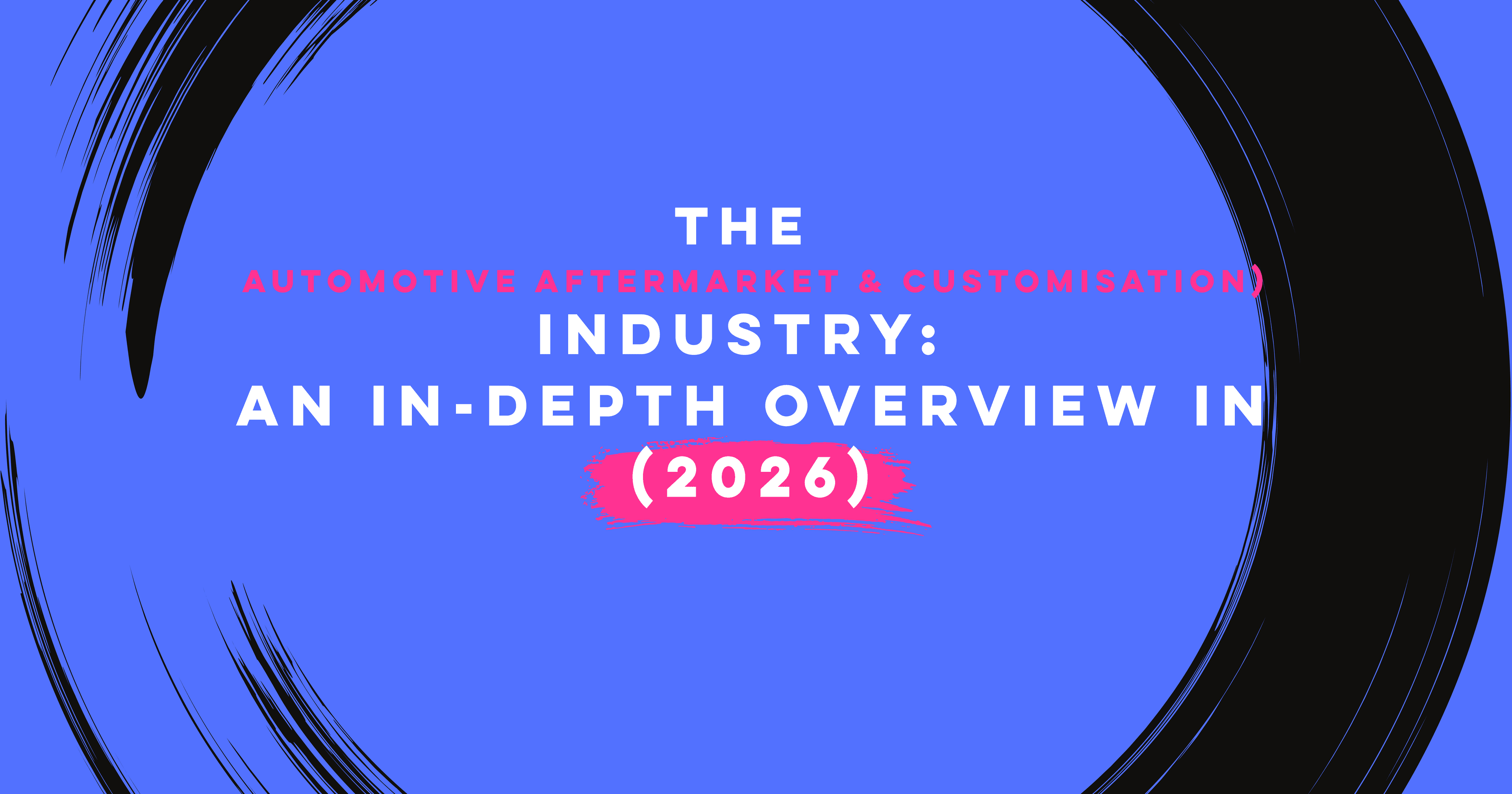 The Automotive (Aftermarket & Customisation) Industry: An In-Depth Overview in 2026